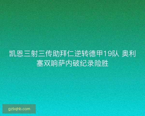 凯恩三射三传助拜仁逆转德甲19队 奥利塞双响萨内破纪录险胜