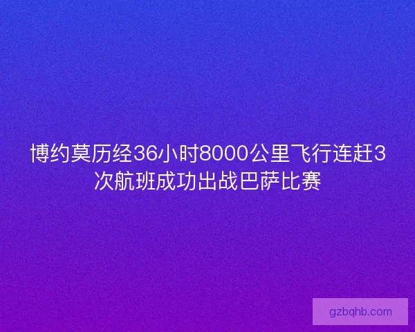 博约莫历经36小时8000公里飞行连赶3次航班成功出战巴萨比赛