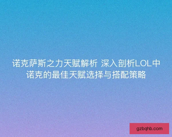 诺克萨斯之力天赋解析 深入剖析LOL中诺克的最佳天赋选择与搭配策略