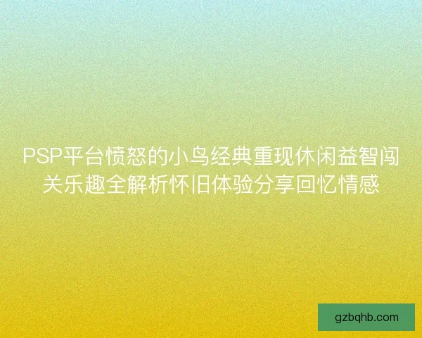 PSP平台愤怒的小鸟经典重现休闲益智闯关乐趣全解析怀旧体验分享回忆情感