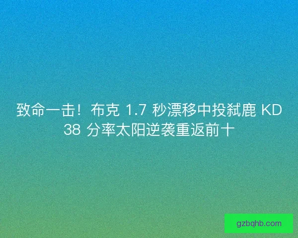 致命一击！布克 1.7 秒漂移中投弑鹿 KD38 分率太阳逆袭重返前十
