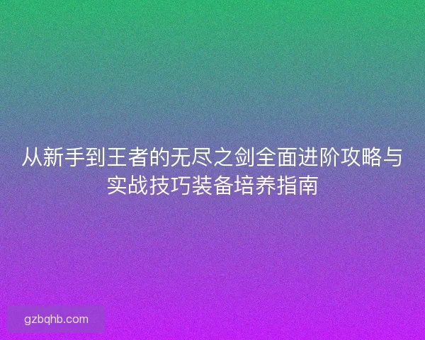 从新手到王者的无尽之剑全面进阶攻略与实战技巧装备培养指南