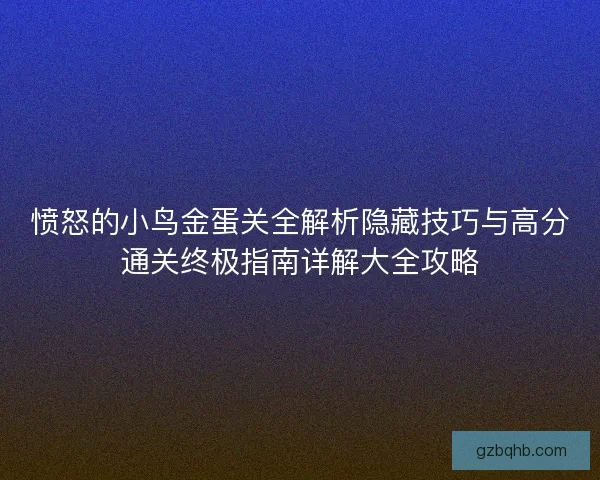 愤怒的小鸟金蛋关全解析隐藏技巧与高分通关终极指南详解大全攻略