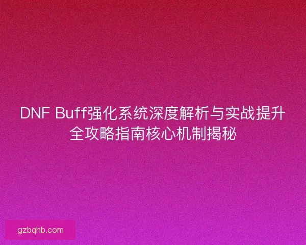 DNF Buff强化系统深度解析与实战提升全攻略指南核心机制揭秘