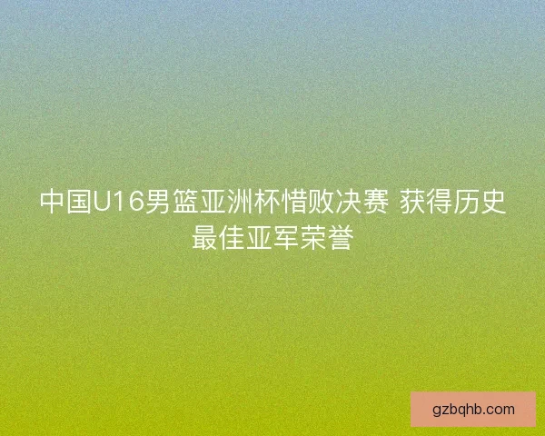 中国U16男篮亚洲杯惜败决赛 获得历史最佳亚军荣誉