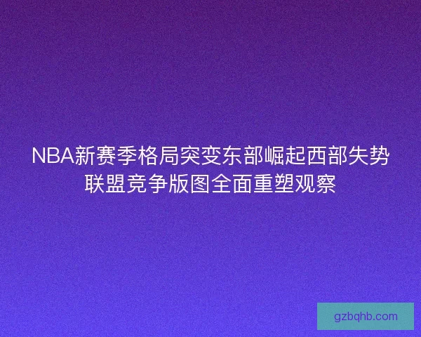 NBA新赛季格局突变东部崛起西部失势联盟竞争版图全面重塑观察