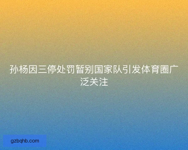孙杨因三停处罚暂别国家队引发体育圈广泛关注