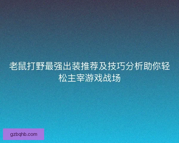 老鼠打野最强出装推荐及技巧分析助你轻松主宰游戏战场